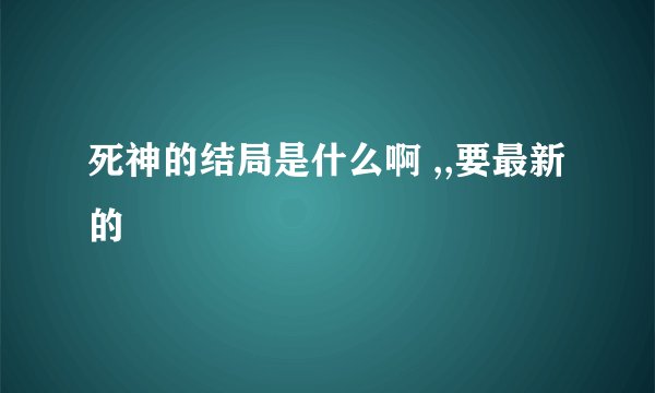 死神的结局是什么啊 ,,要最新的