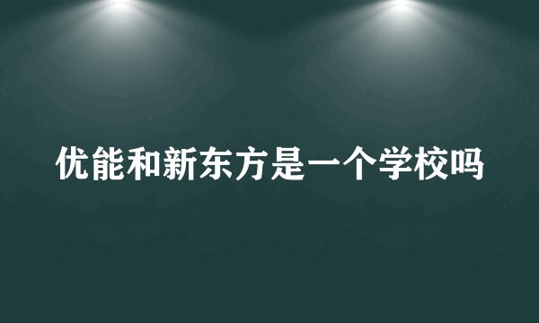 优能和新东方是一个学校吗
