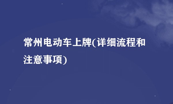 常州电动车上牌(详细流程和注意事项)