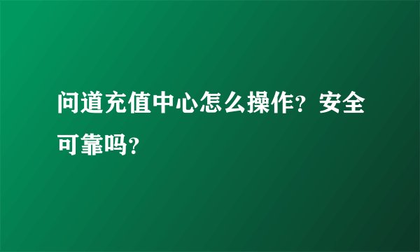 问道充值中心怎么操作？安全可靠吗？