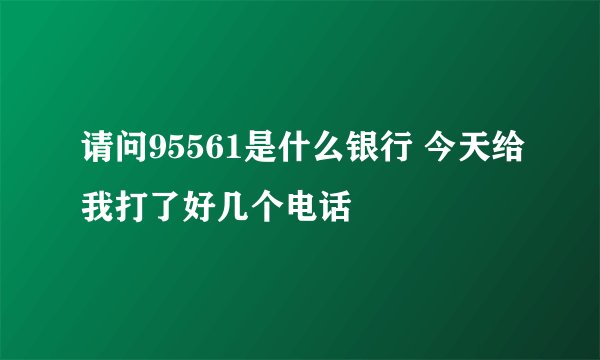 请问95561是什么银行 今天给我打了好几个电话