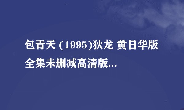包青天 (1995)狄龙 黄日华版全集未删减高清版免费下载