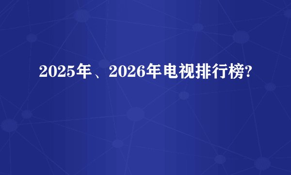 2025年、2026年电视排行榜?