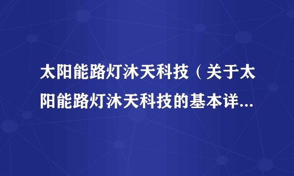 太阳能路灯沐天科技（关于太阳能路灯沐天科技的基本详情介绍）