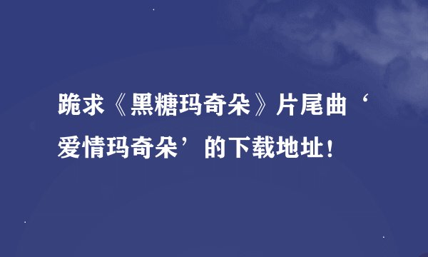 跪求《黑糖玛奇朵》片尾曲‘爱情玛奇朵’的下载地址！