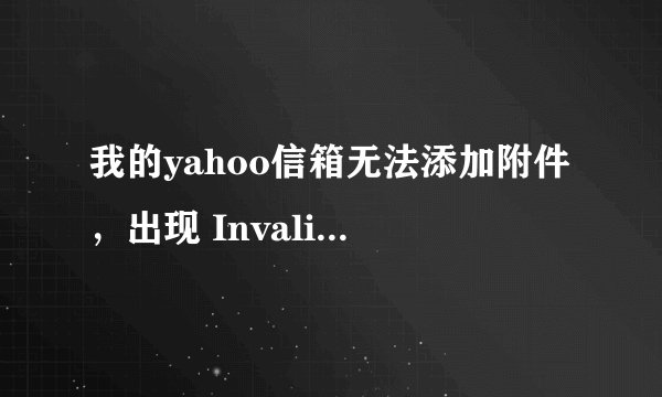 我的yahoo信箱无法添加附件，出现 Invalid file specified,please try again对话框.到底怎么解决？