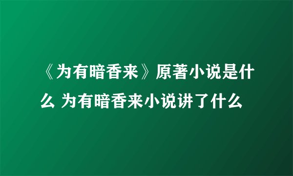 《为有暗香来》原著小说是什么 为有暗香来小说讲了什么