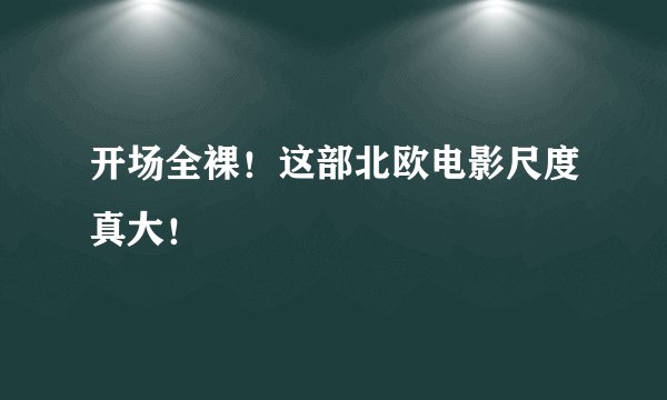 开场全裸！这部北欧电影尺度真大！