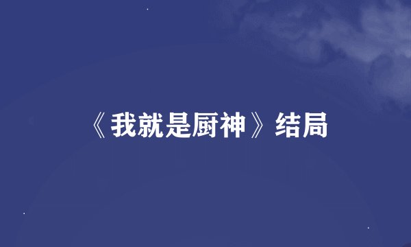 《我就是厨神》结局