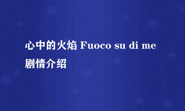 心中的火焰 Fuoco su di me剧情介绍