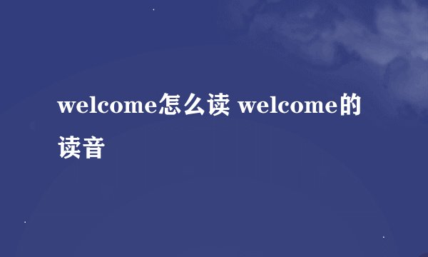 welcome怎么读 welcome的读音