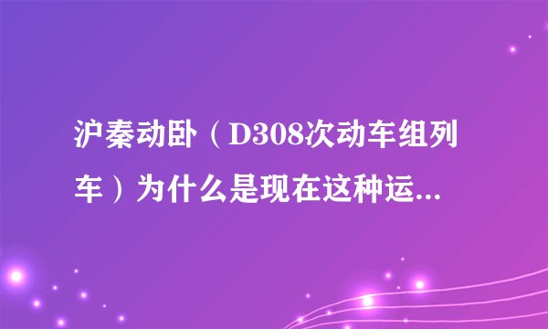 沪秦动卧（D308次动车组列车）为什么是现在这种运行路径？