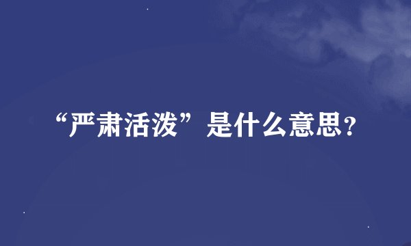“严肃活泼”是什么意思？