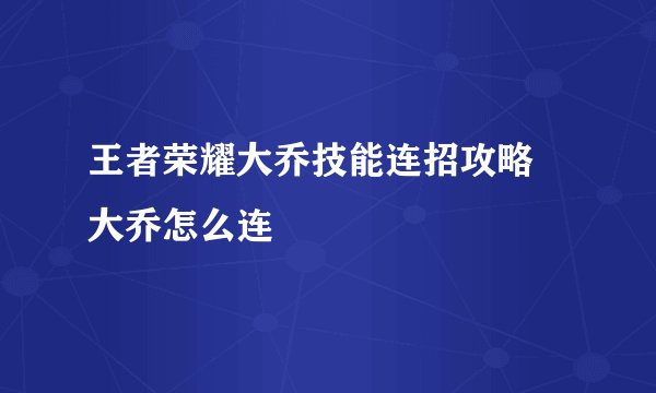 王者荣耀大乔技能连招攻略 大乔怎么连