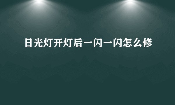 日光灯开灯后一闪一闪怎么修