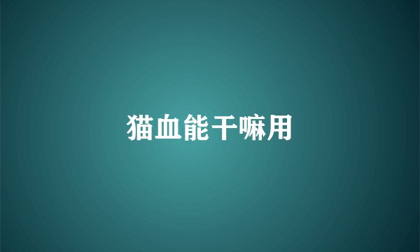 猫血能干嘛用