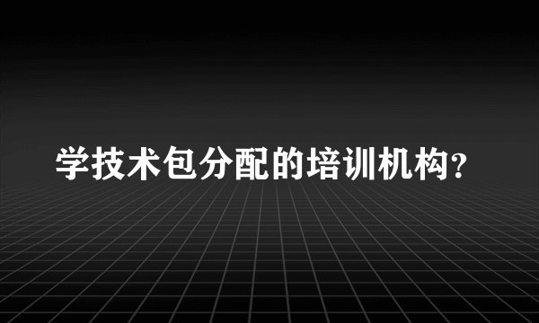 学技术包分配的培训机构？