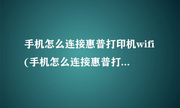 手机怎么连接惠普打印机wifi(手机怎么连接惠普打印机直接打印)