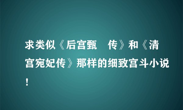 求类似《后宫甄嬛传》和《清宫宛妃传》那样的细致宫斗小说！