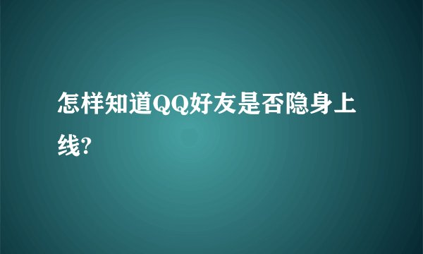 怎样知道QQ好友是否隐身上线?