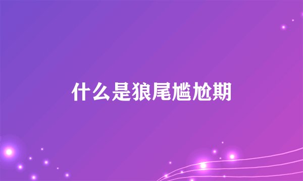 什么是狼尾尴尬期