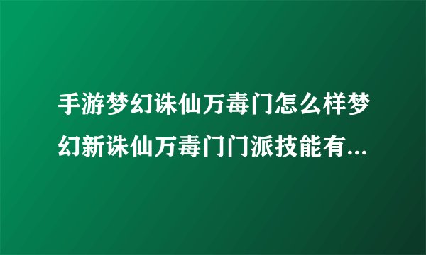 手游梦幻诛仙万毒门怎么样梦幻新诛仙万毒门门派技能有哪些万毒门门派技能介绍