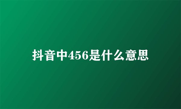 抖音中456是什么意思