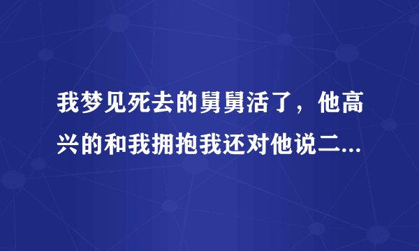 我梦见死去的舅舅活了，他高兴的和我拥抱我还对他说二舅我想你