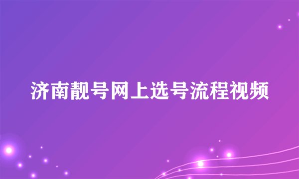 济南靓号网上选号流程视频