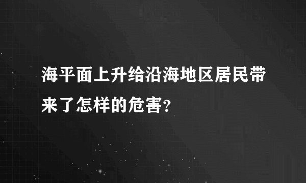 海平面上升给沿海地区居民带来了怎样的危害？