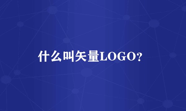 什么叫矢量LOGO？