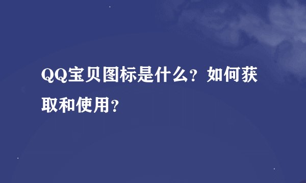 QQ宝贝图标是什么？如何获取和使用？