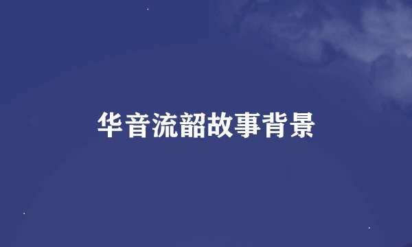 华音流韶故事背景