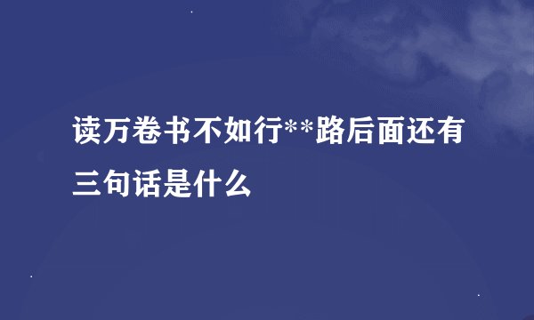 读万卷书不如行**路后面还有三句话是什么