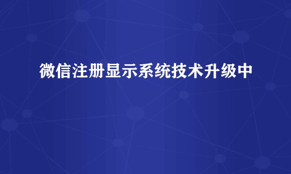 微信注册显示系统技术升级中