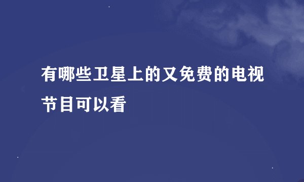 有哪些卫星上的又免费的电视节目可以看