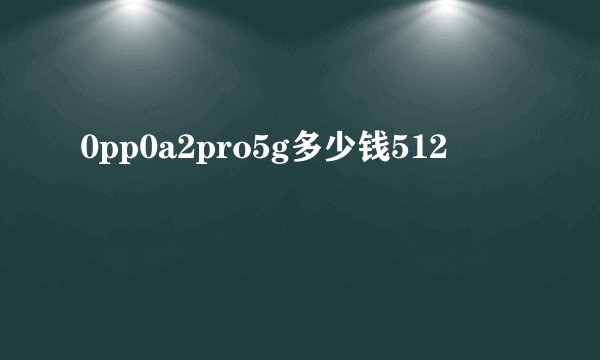 0pp0a2pro5g多少钱512