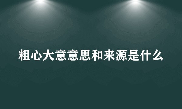 粗心大意意思和来源是什么