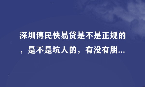 深圳博民快易贷是不是正规的，是不是坑人的，有没有朋友在哪里贷过款
