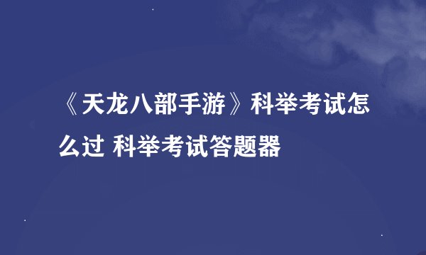 《天龙八部手游》科举考试怎么过 科举考试答题器