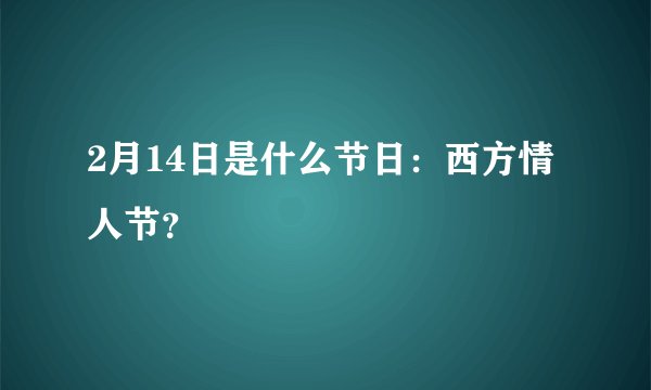 2月14日是什么节日:西方情人节?
