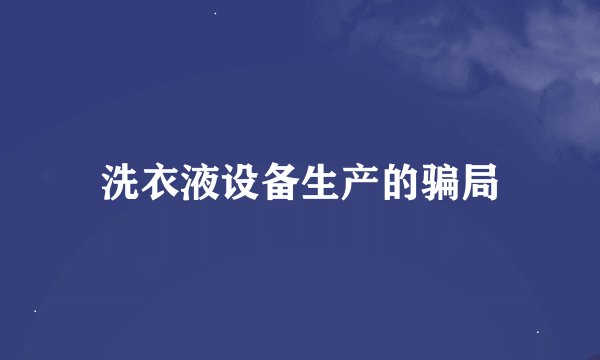 洗衣液设备生产的骗局