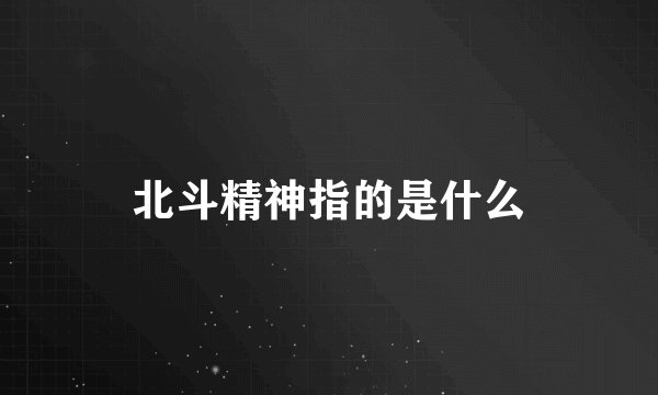北斗精神指的是什么