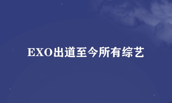 EXO出道至今所有综艺
