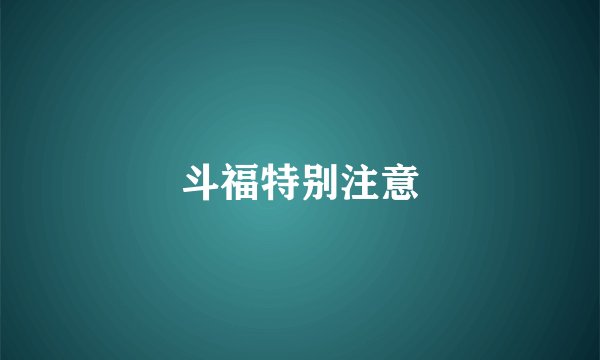 斗福特别注意