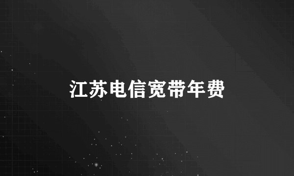 江苏电信宽带年费