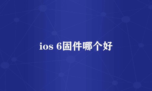 ios 6固件哪个好