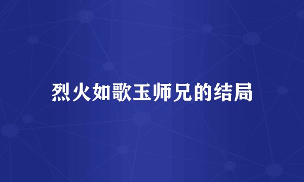 烈火如歌玉师兄的结局