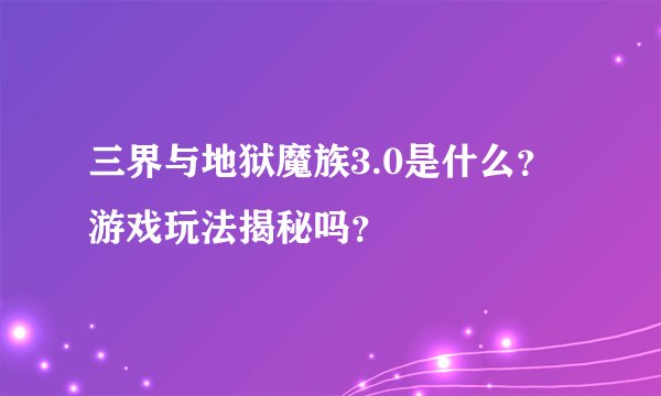 三界与地狱魔族3.0是什么？游戏玩法揭秘吗？