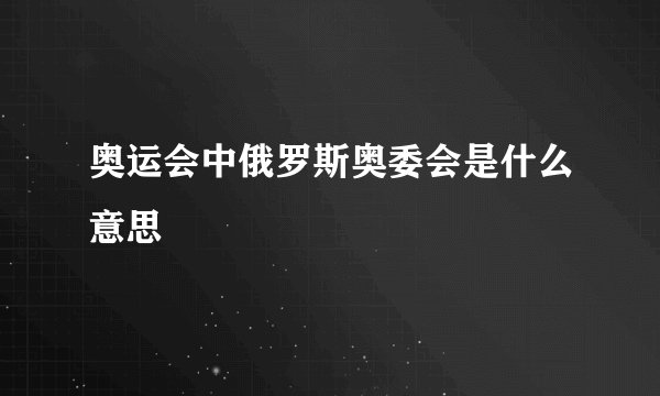 奥运会中俄罗斯奥委会是什么意思